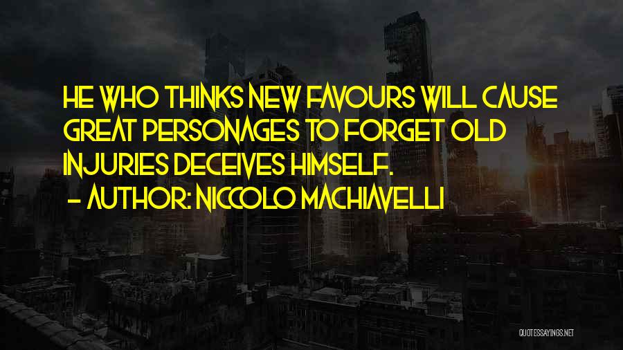 Niccolo Machiavelli Quotes: He Who Thinks New Favours Will Cause Great Personages To Forget Old Injuries Deceives Himself.