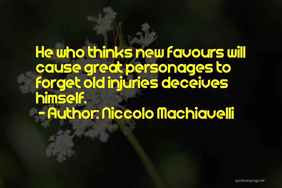 Niccolo Machiavelli Quotes: He Who Thinks New Favours Will Cause Great Personages To Forget Old Injuries Deceives Himself.