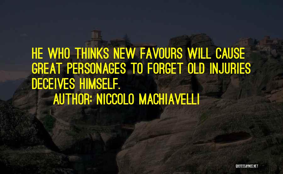 Niccolo Machiavelli Quotes: He Who Thinks New Favours Will Cause Great Personages To Forget Old Injuries Deceives Himself.