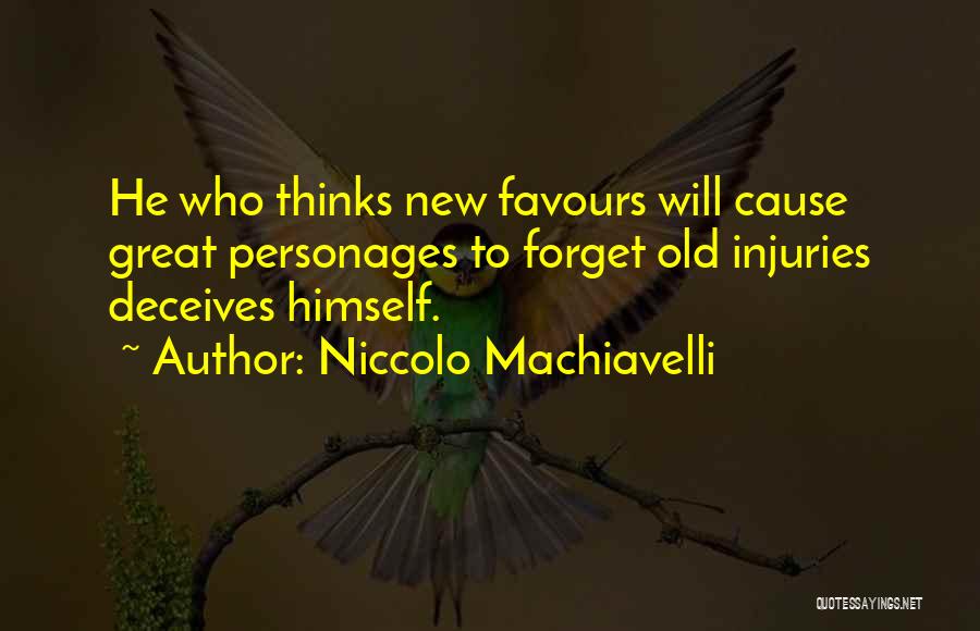 Niccolo Machiavelli Quotes: He Who Thinks New Favours Will Cause Great Personages To Forget Old Injuries Deceives Himself.