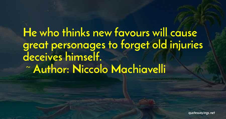 Niccolo Machiavelli Quotes: He Who Thinks New Favours Will Cause Great Personages To Forget Old Injuries Deceives Himself.