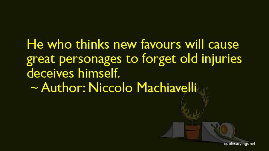 Niccolo Machiavelli Quotes: He Who Thinks New Favours Will Cause Great Personages To Forget Old Injuries Deceives Himself.