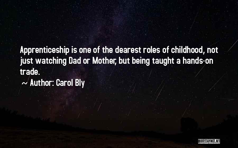 Carol Bly Quotes: Apprenticeship Is One Of The Dearest Roles Of Childhood, Not Just Watching Dad Or Mother, But Being Taught A Hands-on