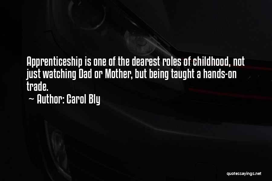 Carol Bly Quotes: Apprenticeship Is One Of The Dearest Roles Of Childhood, Not Just Watching Dad Or Mother, But Being Taught A Hands-on