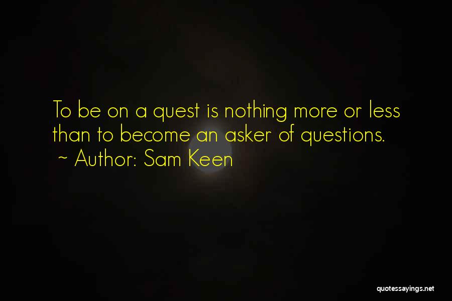 Sam Keen Quotes: To Be On A Quest Is Nothing More Or Less Than To Become An Asker Of Questions.