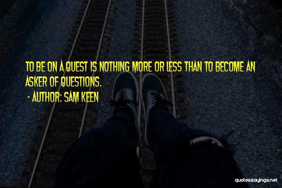 Sam Keen Quotes: To Be On A Quest Is Nothing More Or Less Than To Become An Asker Of Questions.