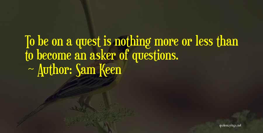 Sam Keen Quotes: To Be On A Quest Is Nothing More Or Less Than To Become An Asker Of Questions.