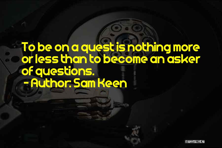 Sam Keen Quotes: To Be On A Quest Is Nothing More Or Less Than To Become An Asker Of Questions.