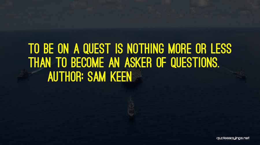 Sam Keen Quotes: To Be On A Quest Is Nothing More Or Less Than To Become An Asker Of Questions.