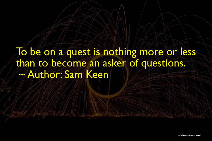 Sam Keen Quotes: To Be On A Quest Is Nothing More Or Less Than To Become An Asker Of Questions.