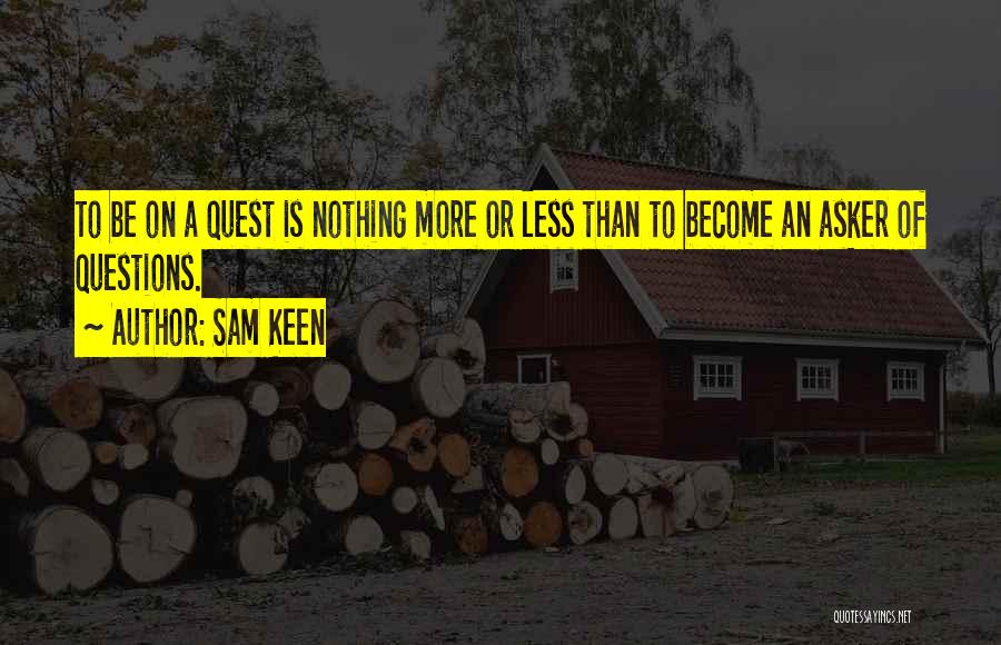 Sam Keen Quotes: To Be On A Quest Is Nothing More Or Less Than To Become An Asker Of Questions.