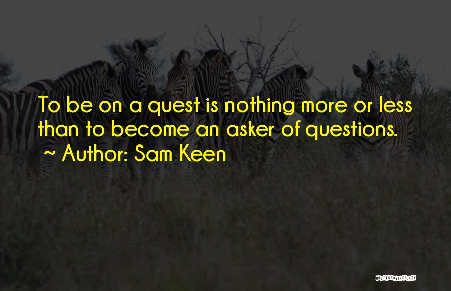 Sam Keen Quotes: To Be On A Quest Is Nothing More Or Less Than To Become An Asker Of Questions.