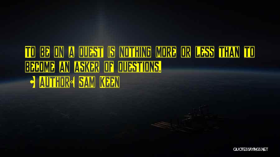 Sam Keen Quotes: To Be On A Quest Is Nothing More Or Less Than To Become An Asker Of Questions.