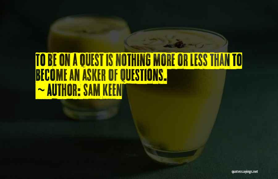 Sam Keen Quotes: To Be On A Quest Is Nothing More Or Less Than To Become An Asker Of Questions.