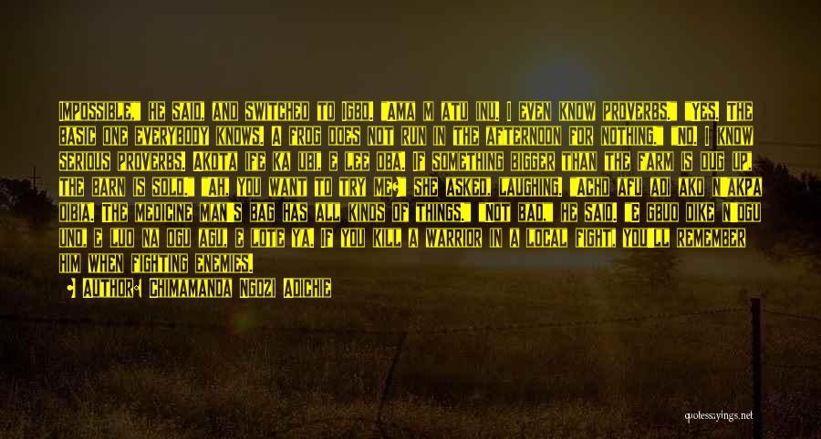 Chimamanda Ngozi Adichie Quotes: Impossible, He Said, And Switched To Igbo. Ama M Atu Inu. I Even Know Proverbs. Yes. The Basic One Everybody