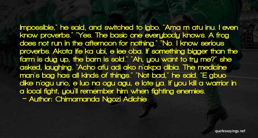 Chimamanda Ngozi Adichie Quotes: Impossible, He Said, And Switched To Igbo. Ama M Atu Inu. I Even Know Proverbs. Yes. The Basic One Everybody