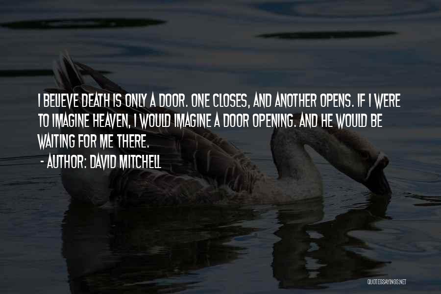 David Mitchell Quotes: I Believe Death Is Only A Door. One Closes, And Another Opens. If I Were To Imagine Heaven, I Would