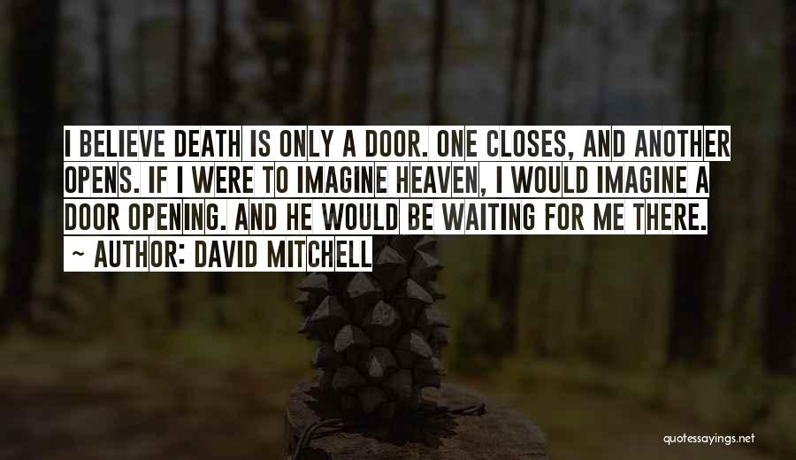 David Mitchell Quotes: I Believe Death Is Only A Door. One Closes, And Another Opens. If I Were To Imagine Heaven, I Would