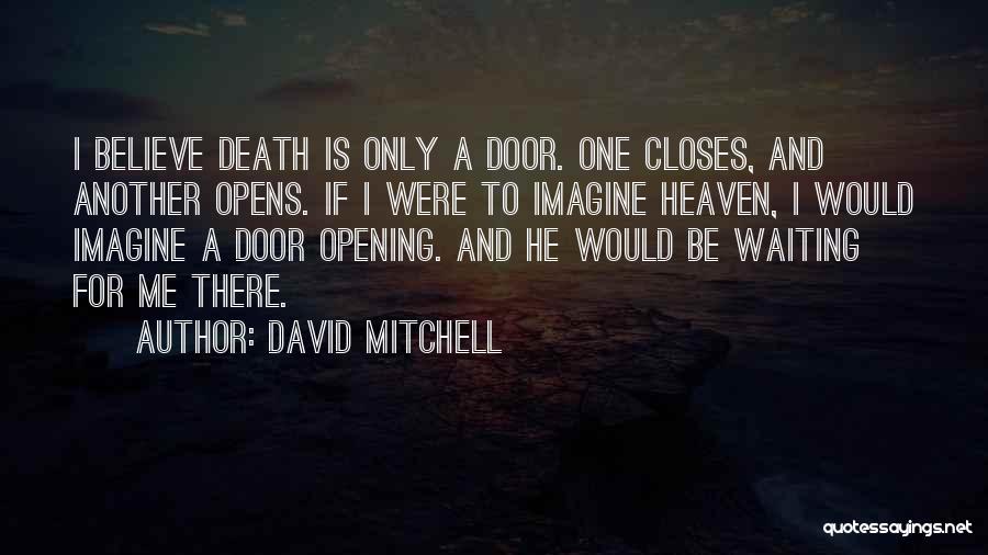 David Mitchell Quotes: I Believe Death Is Only A Door. One Closes, And Another Opens. If I Were To Imagine Heaven, I Would