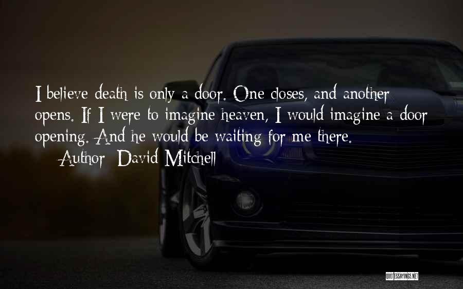 David Mitchell Quotes: I Believe Death Is Only A Door. One Closes, And Another Opens. If I Were To Imagine Heaven, I Would