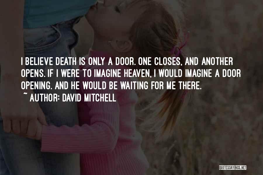 David Mitchell Quotes: I Believe Death Is Only A Door. One Closes, And Another Opens. If I Were To Imagine Heaven, I Would