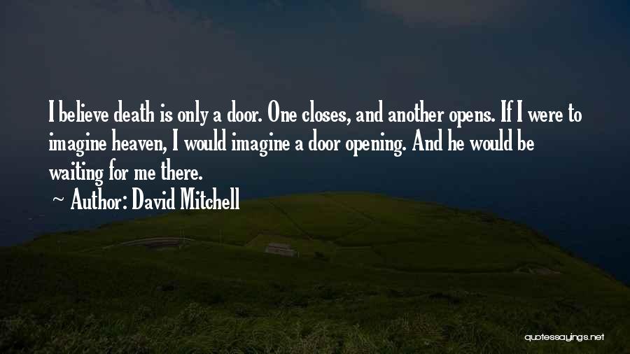 David Mitchell Quotes: I Believe Death Is Only A Door. One Closes, And Another Opens. If I Were To Imagine Heaven, I Would