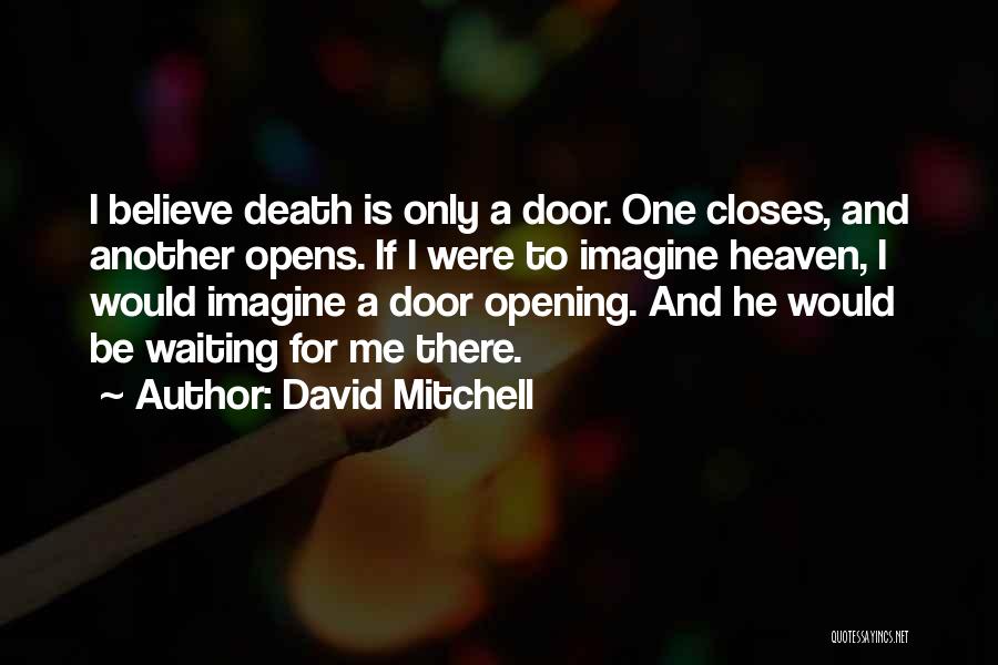 David Mitchell Quotes: I Believe Death Is Only A Door. One Closes, And Another Opens. If I Were To Imagine Heaven, I Would