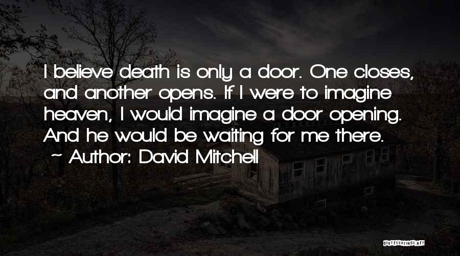 David Mitchell Quotes: I Believe Death Is Only A Door. One Closes, And Another Opens. If I Were To Imagine Heaven, I Would