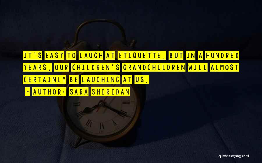 Sara Sheridan Quotes: It's Easy To Laugh At Etiquette, But In A Hundred Years, Our Children's Grandchildren Will Almost Certainly Be Laughing At