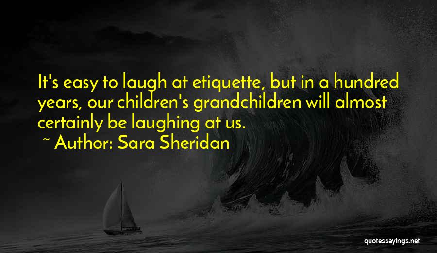 Sara Sheridan Quotes: It's Easy To Laugh At Etiquette, But In A Hundred Years, Our Children's Grandchildren Will Almost Certainly Be Laughing At