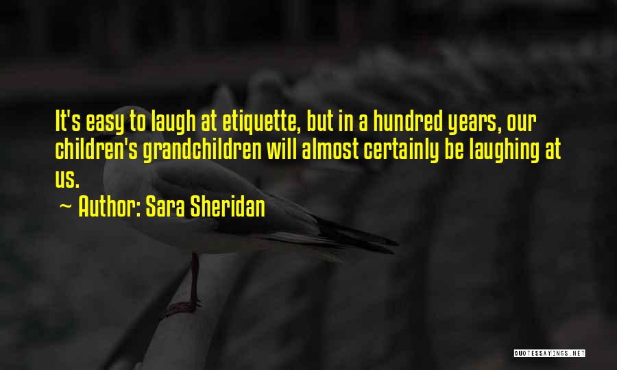 Sara Sheridan Quotes: It's Easy To Laugh At Etiquette, But In A Hundred Years, Our Children's Grandchildren Will Almost Certainly Be Laughing At