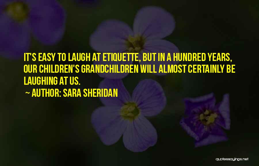 Sara Sheridan Quotes: It's Easy To Laugh At Etiquette, But In A Hundred Years, Our Children's Grandchildren Will Almost Certainly Be Laughing At