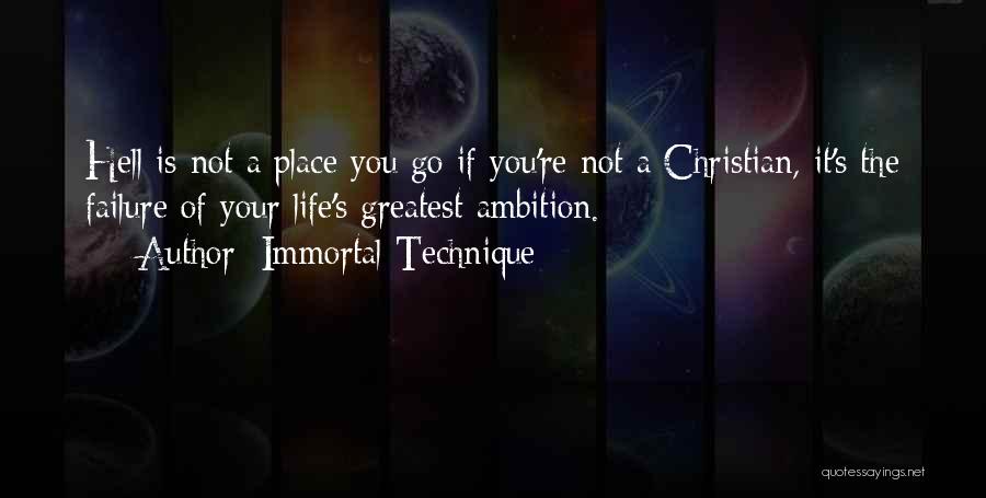 Immortal Technique Quotes: Hell Is Not A Place You Go If You're Not A Christian, It's The Failure Of Your Life's Greatest Ambition.