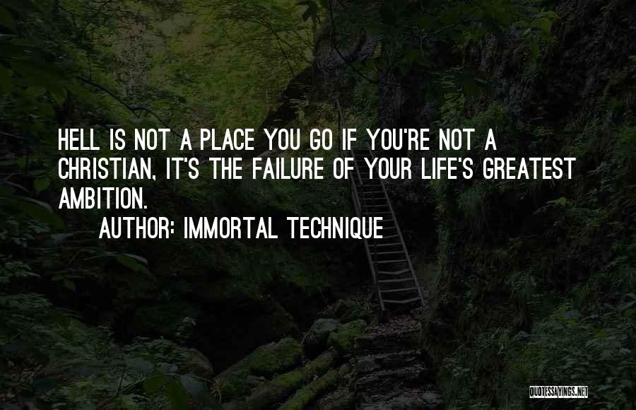 Immortal Technique Quotes: Hell Is Not A Place You Go If You're Not A Christian, It's The Failure Of Your Life's Greatest Ambition.