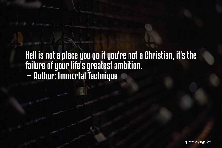 Immortal Technique Quotes: Hell Is Not A Place You Go If You're Not A Christian, It's The Failure Of Your Life's Greatest Ambition.