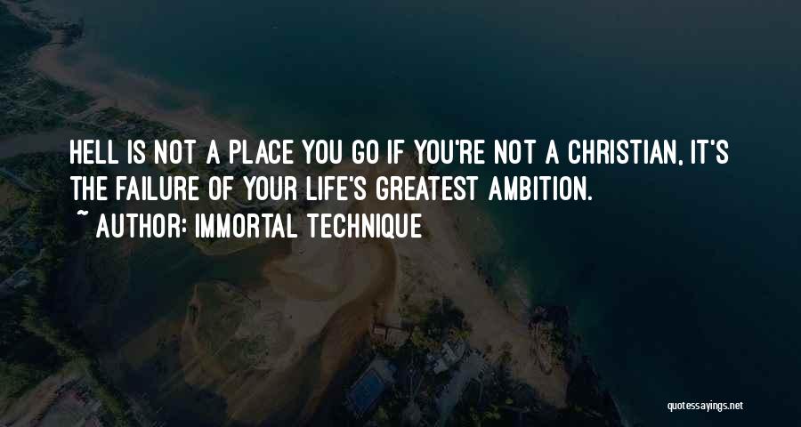 Immortal Technique Quotes: Hell Is Not A Place You Go If You're Not A Christian, It's The Failure Of Your Life's Greatest Ambition.