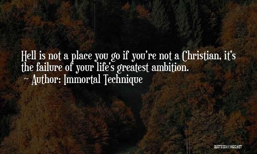 Immortal Technique Quotes: Hell Is Not A Place You Go If You're Not A Christian, It's The Failure Of Your Life's Greatest Ambition.