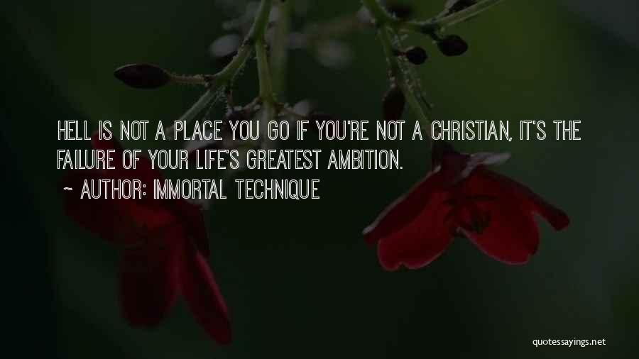 Immortal Technique Quotes: Hell Is Not A Place You Go If You're Not A Christian, It's The Failure Of Your Life's Greatest Ambition.