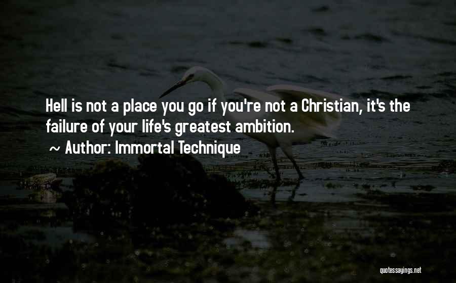 Immortal Technique Quotes: Hell Is Not A Place You Go If You're Not A Christian, It's The Failure Of Your Life's Greatest Ambition.