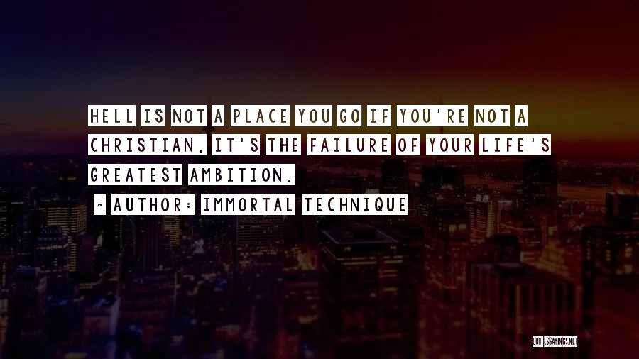 Immortal Technique Quotes: Hell Is Not A Place You Go If You're Not A Christian, It's The Failure Of Your Life's Greatest Ambition.