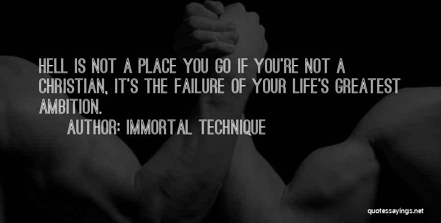 Immortal Technique Quotes: Hell Is Not A Place You Go If You're Not A Christian, It's The Failure Of Your Life's Greatest Ambition.