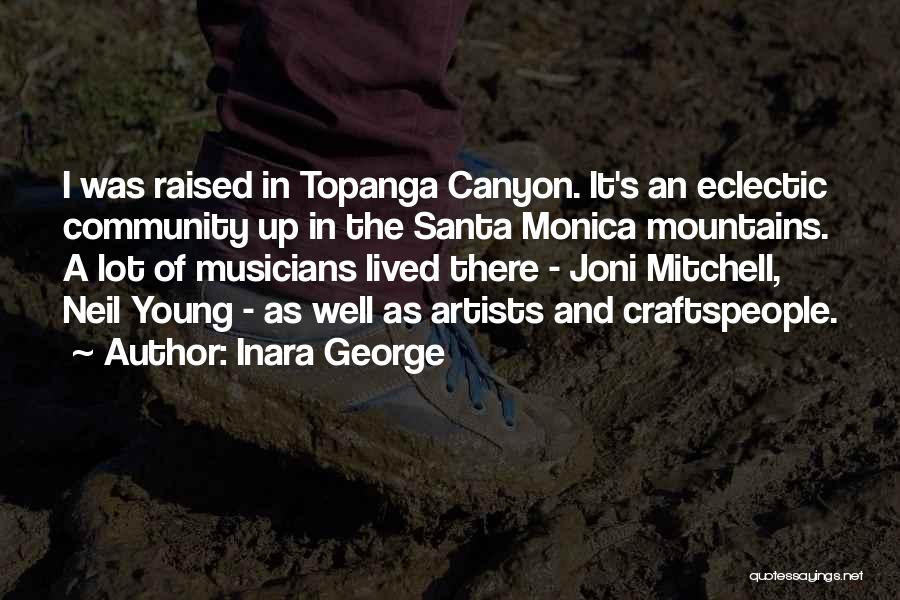 Inara George Quotes: I Was Raised In Topanga Canyon. It's An Eclectic Community Up In The Santa Monica Mountains. A Lot Of Musicians