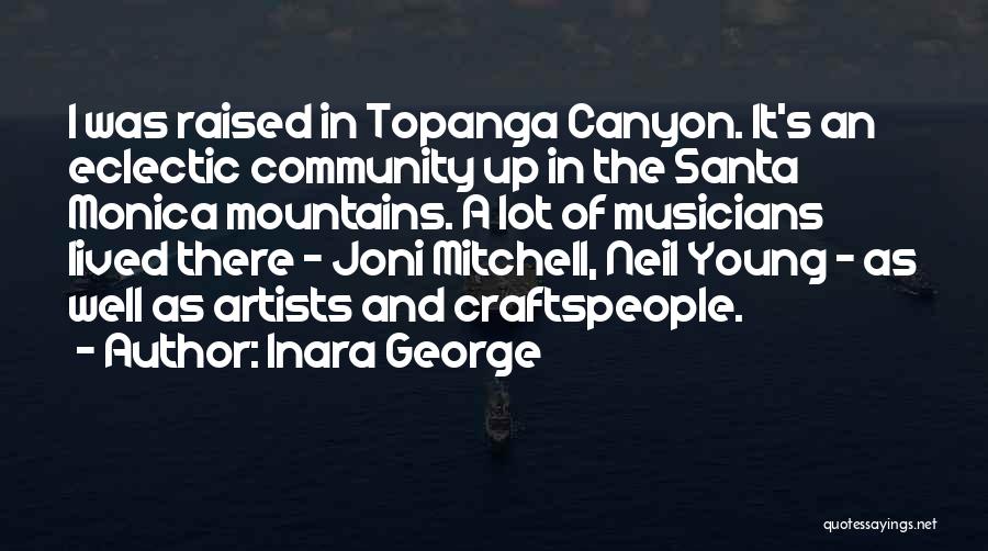 Inara George Quotes: I Was Raised In Topanga Canyon. It's An Eclectic Community Up In The Santa Monica Mountains. A Lot Of Musicians