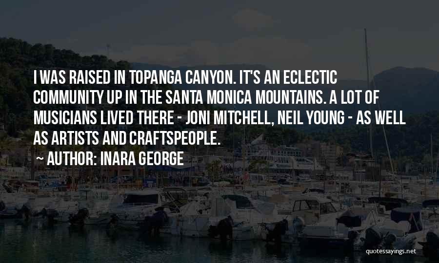 Inara George Quotes: I Was Raised In Topanga Canyon. It's An Eclectic Community Up In The Santa Monica Mountains. A Lot Of Musicians