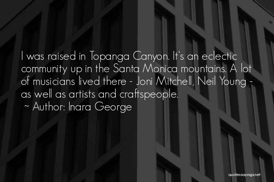 Inara George Quotes: I Was Raised In Topanga Canyon. It's An Eclectic Community Up In The Santa Monica Mountains. A Lot Of Musicians