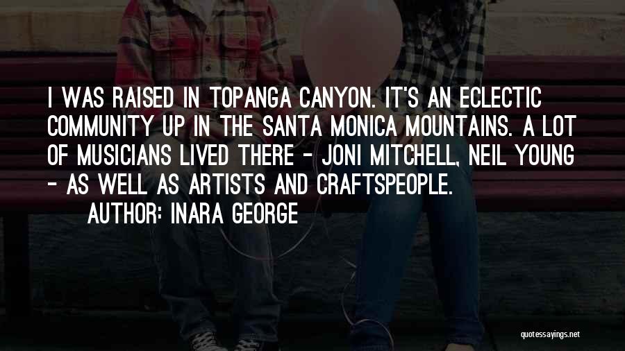 Inara George Quotes: I Was Raised In Topanga Canyon. It's An Eclectic Community Up In The Santa Monica Mountains. A Lot Of Musicians