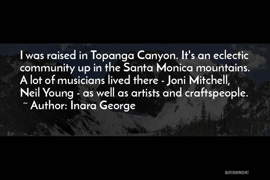 Inara George Quotes: I Was Raised In Topanga Canyon. It's An Eclectic Community Up In The Santa Monica Mountains. A Lot Of Musicians