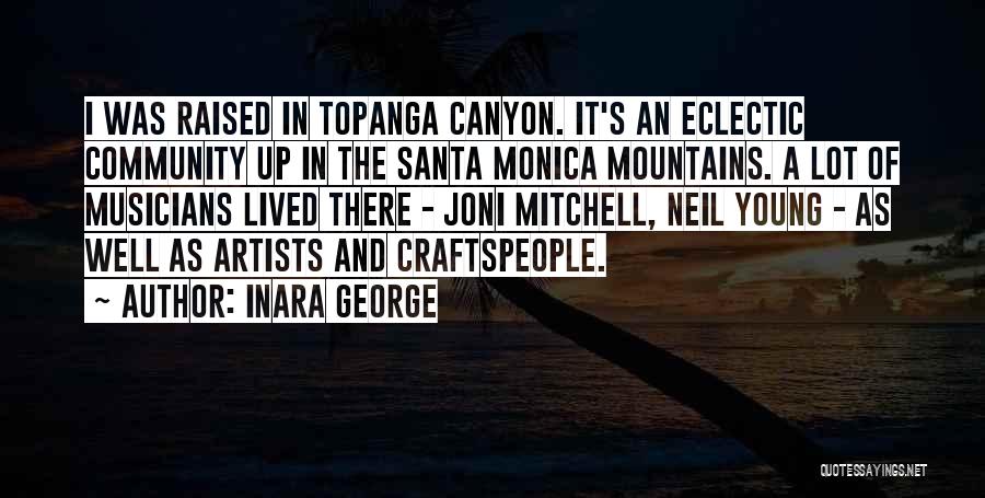 Inara George Quotes: I Was Raised In Topanga Canyon. It's An Eclectic Community Up In The Santa Monica Mountains. A Lot Of Musicians