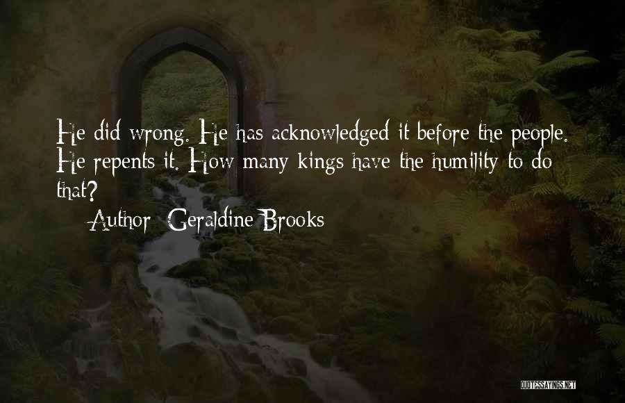 Geraldine Brooks Quotes: He Did Wrong. He Has Acknowledged It Before The People. He Repents It. How Many Kings Have The Humility To