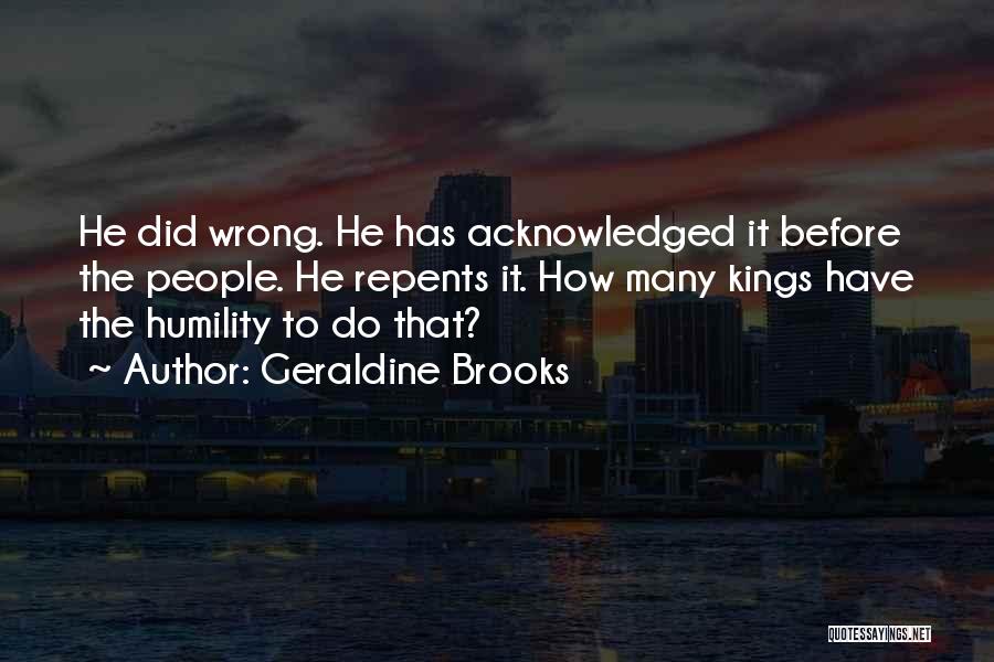 Geraldine Brooks Quotes: He Did Wrong. He Has Acknowledged It Before The People. He Repents It. How Many Kings Have The Humility To